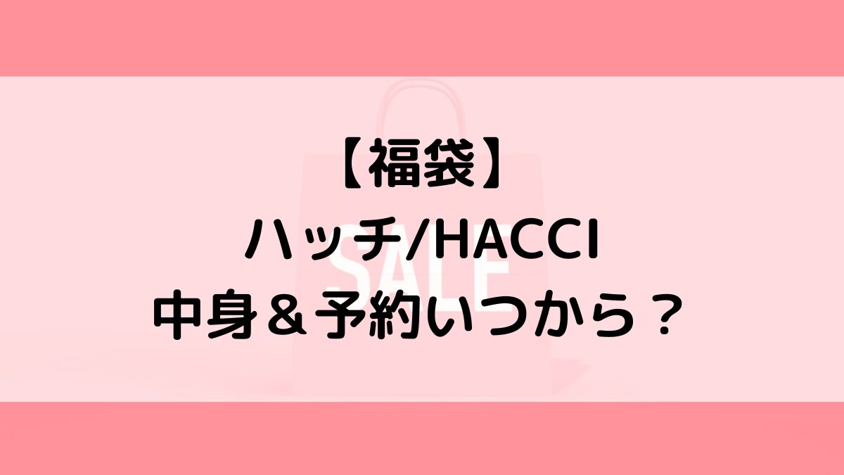 ハッチHACCI福袋の中身＆予約いつから？値段＆種類などまとめ