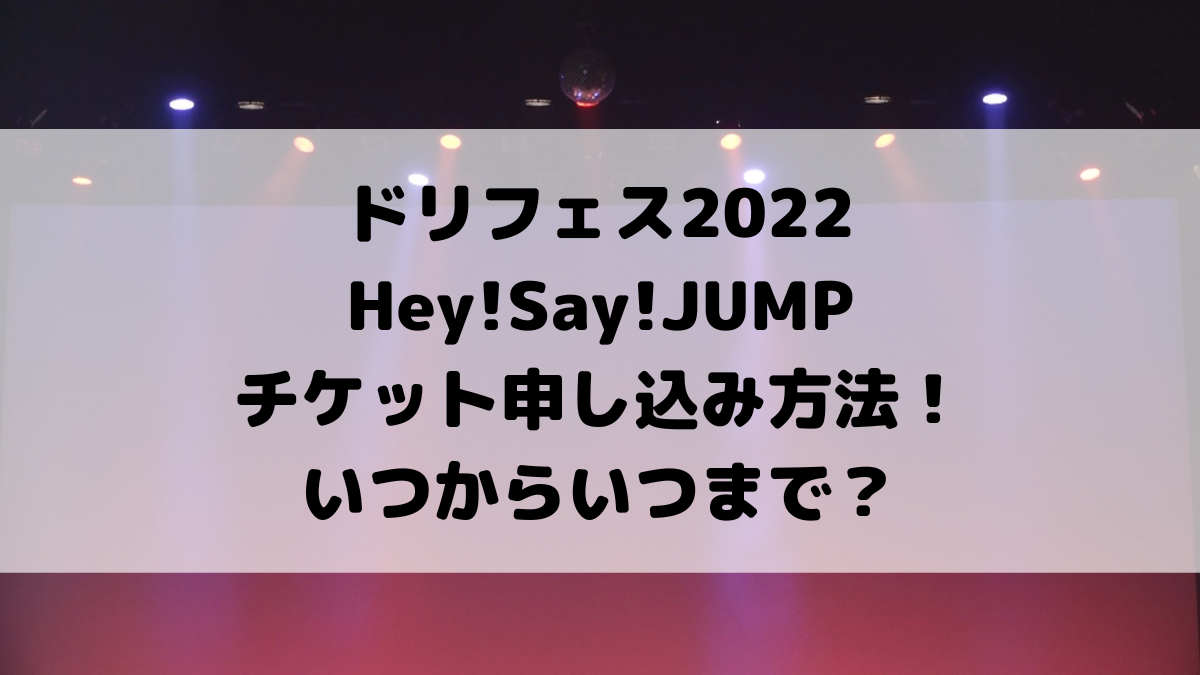ドリフェス2022Hey!Say!JUMPチケット申し込み方法！いつからいつまで？