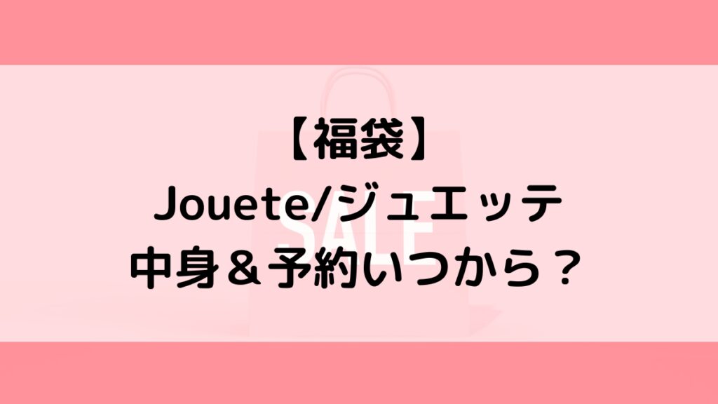 Joueteジュエッテ福袋の中身＆予約いつから？値段＆種類などまとめ
