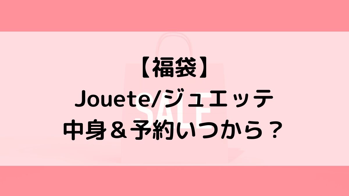 Joueteジュエッテ福袋の中身&予約いつから?値段&種類などまとめ