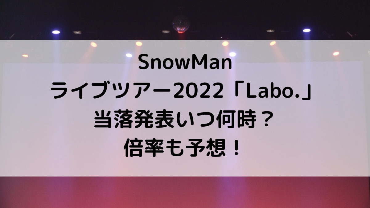SnowManライブツアー2022当落発表時間いつ何時？倍率、当選メールこないときは？