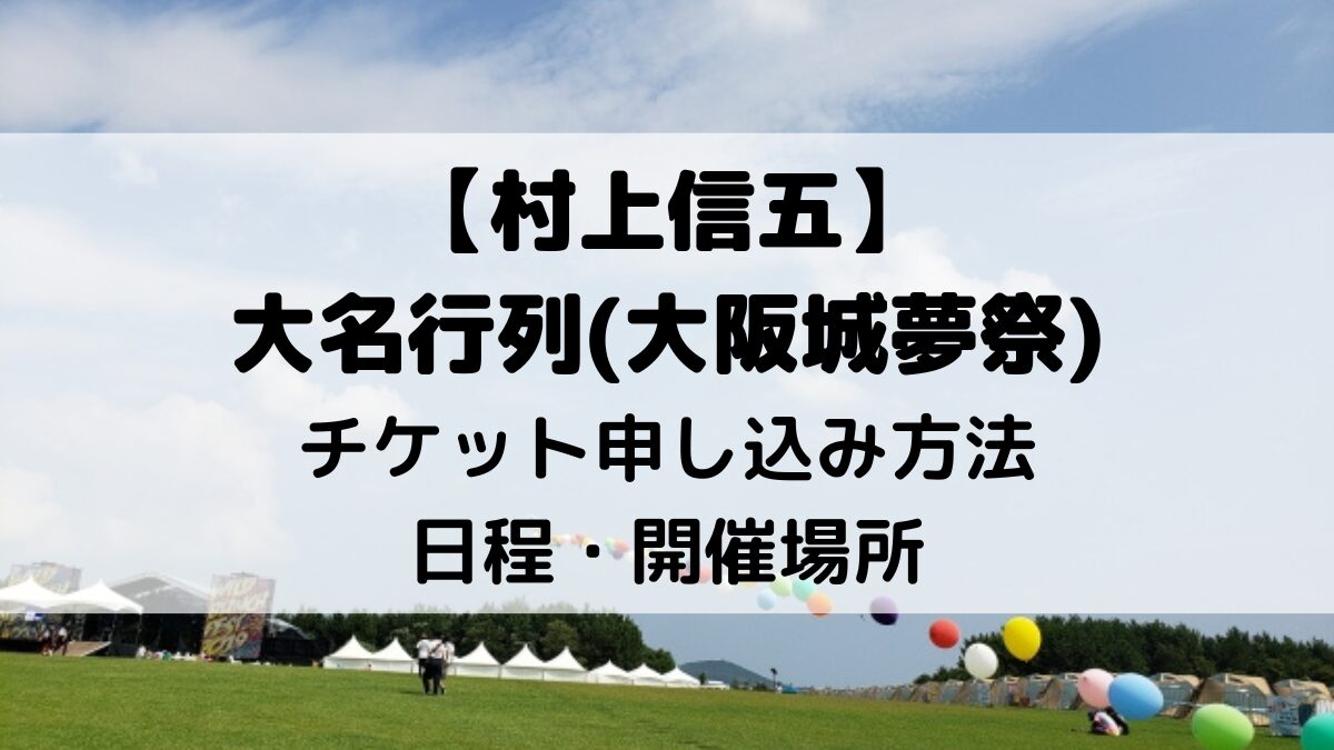 村上信五大名行列(大阪城夢祭)チケット申し込みいつから＆方法は？日程・開催場所も