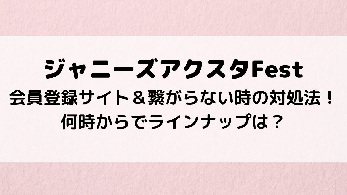 ジャニーズアクスタFestの会員登録サイト＆繋がらない時の対処法！何時からでラインナップは？