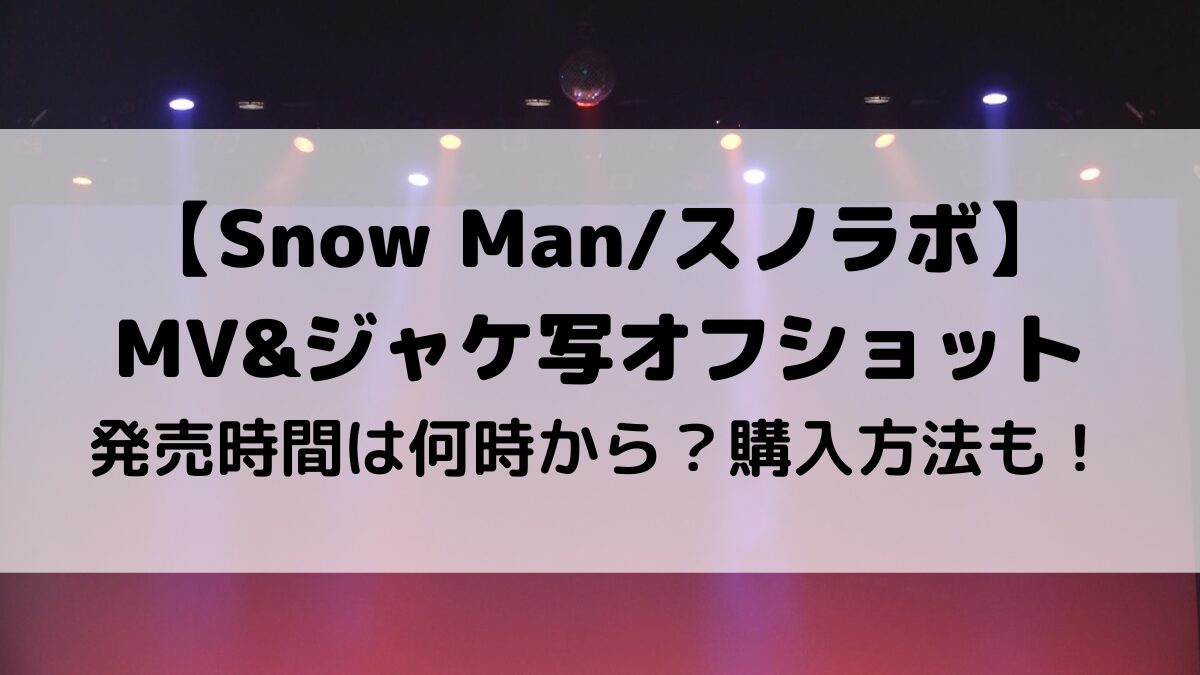 SnowManスノラボジャケ写オフショット発売時間何時から？購入方法も！