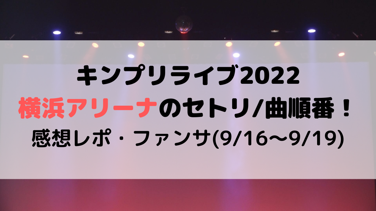 キンプリライブ2022横浜アリーナのセトリ曲順番！感想レポ・ファンサも(916〜919)