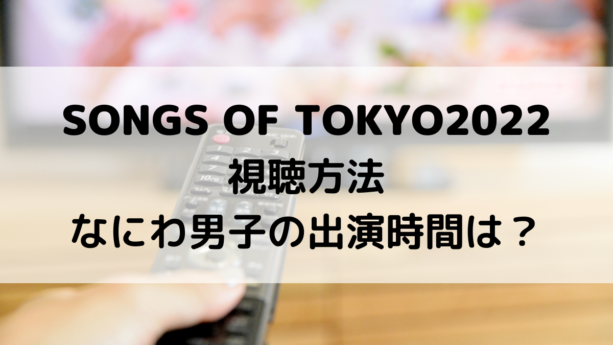 SONGS OF TOKYO2022視聴方法(地上波放送、見逃し配信)！なにわ男子の出演時間いつ？