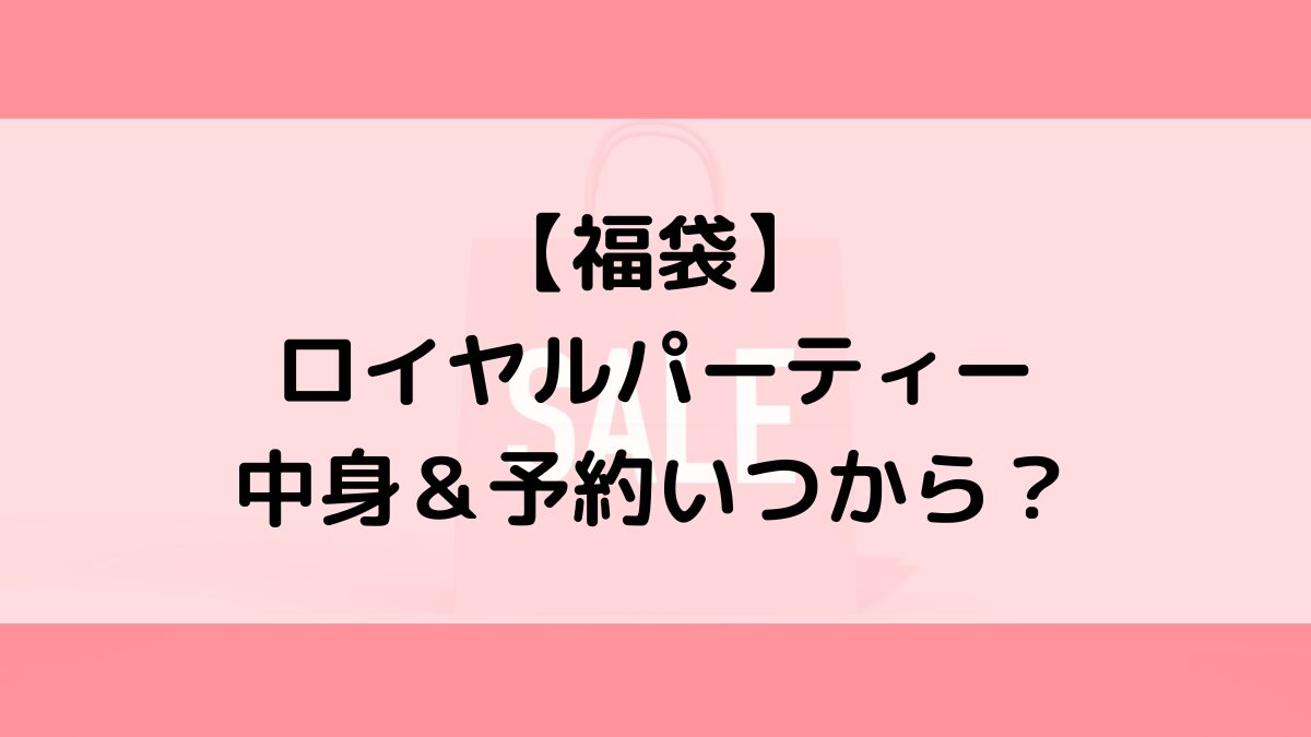 ロイヤルパーティー福袋の中身＆予約いつから？値段＆種類などまとめ