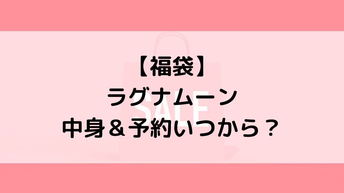 ラグナムーン福袋の中身＆予約いつから？値段＆種類などまとめ