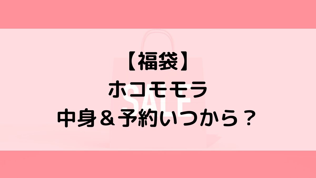 ホコモモラJocomomola福袋の中身＆予約いつから？値段＆種類などまとめ