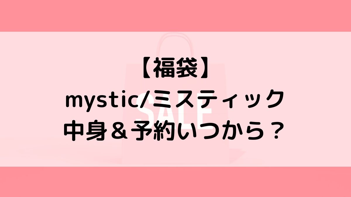 mysticミスティック福袋の中身＆予約いつから？値段＆種類などまとめ