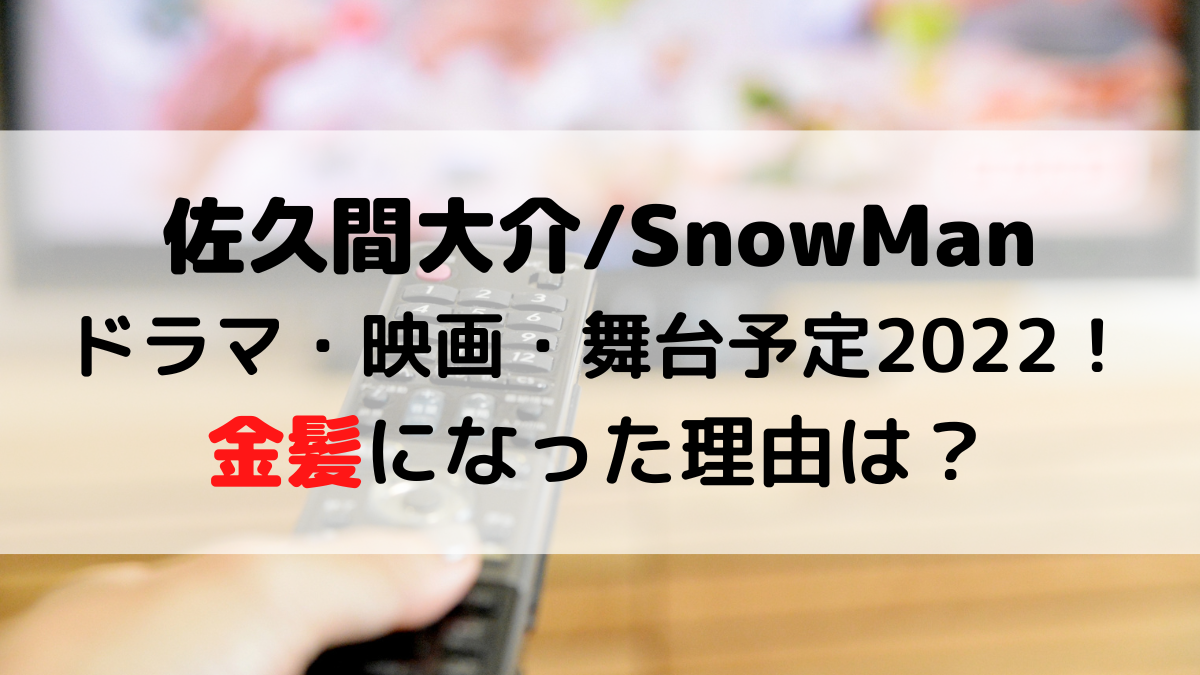 佐久間大介SnowManドラマ・映画・舞台の出演予定2022！金髪になった理由は？