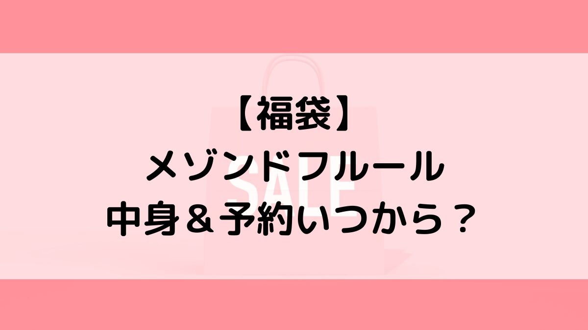 メゾンドフルール福袋の中身＆予約いつから？値段＆種類などまとめ