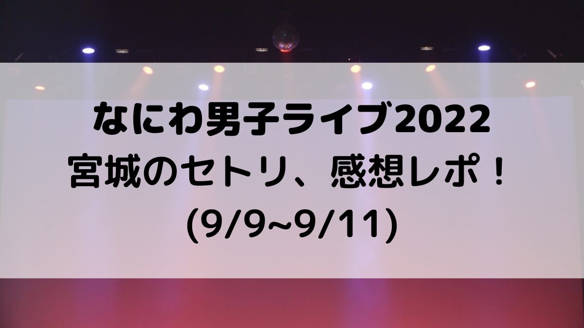 なにわ男子ライブ2022宮城のセトリ曲順番！感想レポも(99~911)