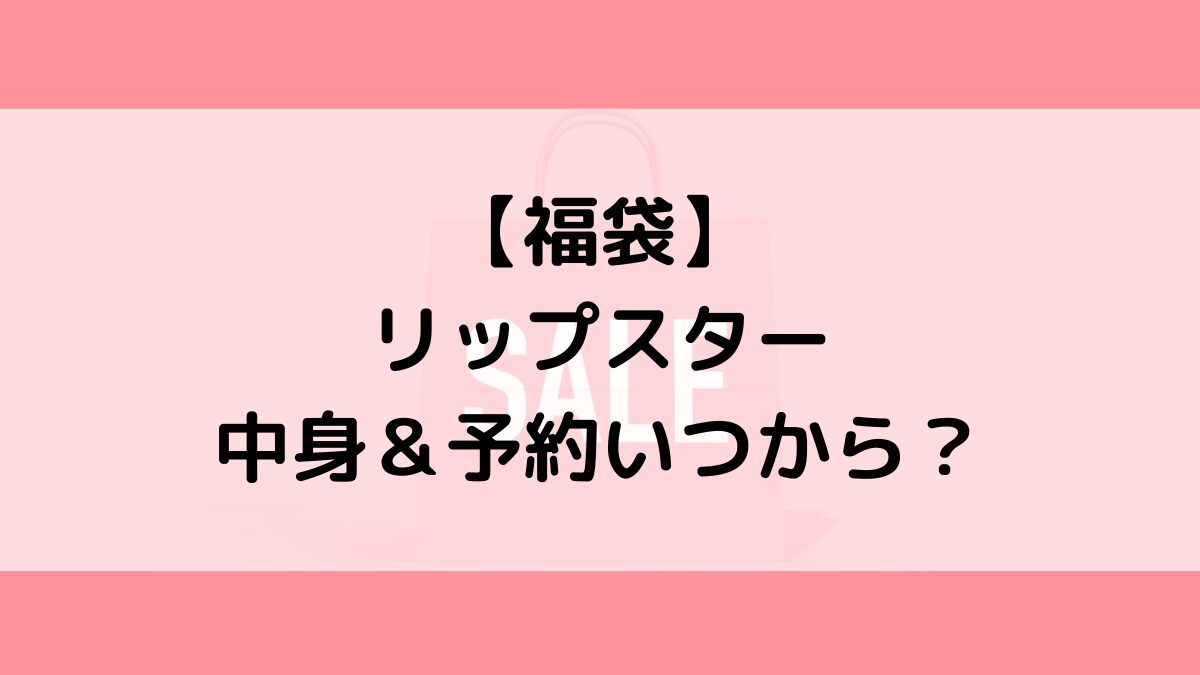 リップスター福袋の中身＆予約いつから？値段＆種類などまとめ