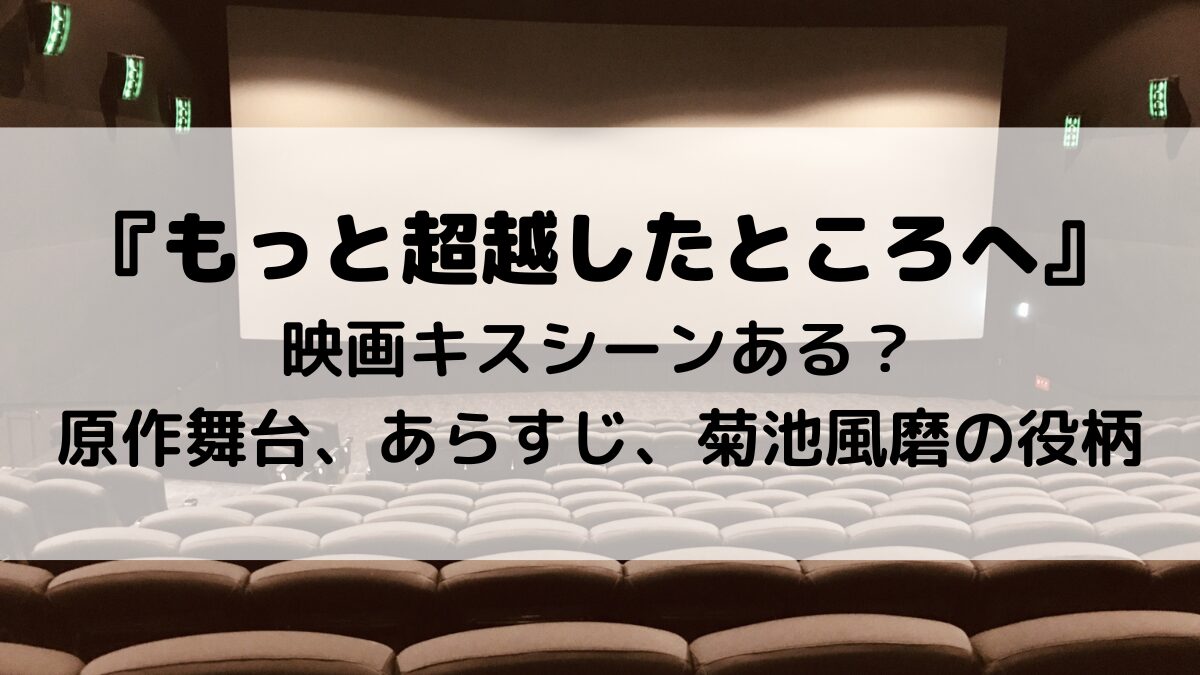 もっと超越したところへ映画キスシーンある？原作舞台、あらすじ、菊池風磨の役柄も！