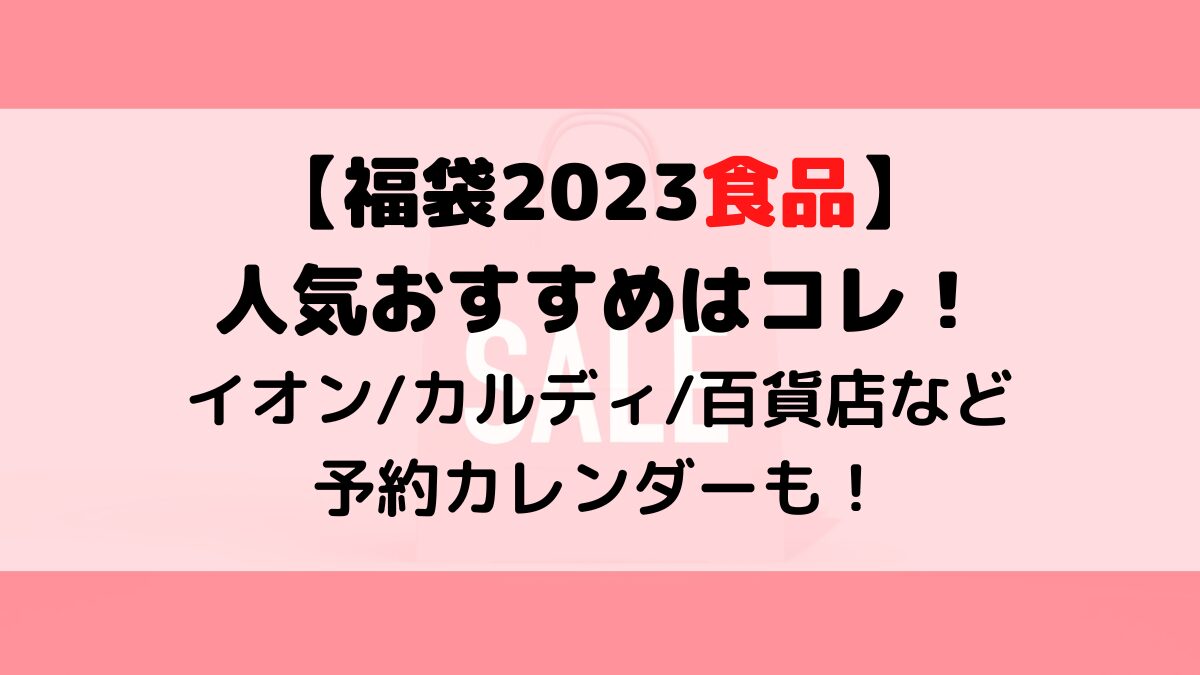 福袋2023食品で人気おすすめはコレ!イオンカルディ百貨店デパートなどオンライン予約カレンダーも!