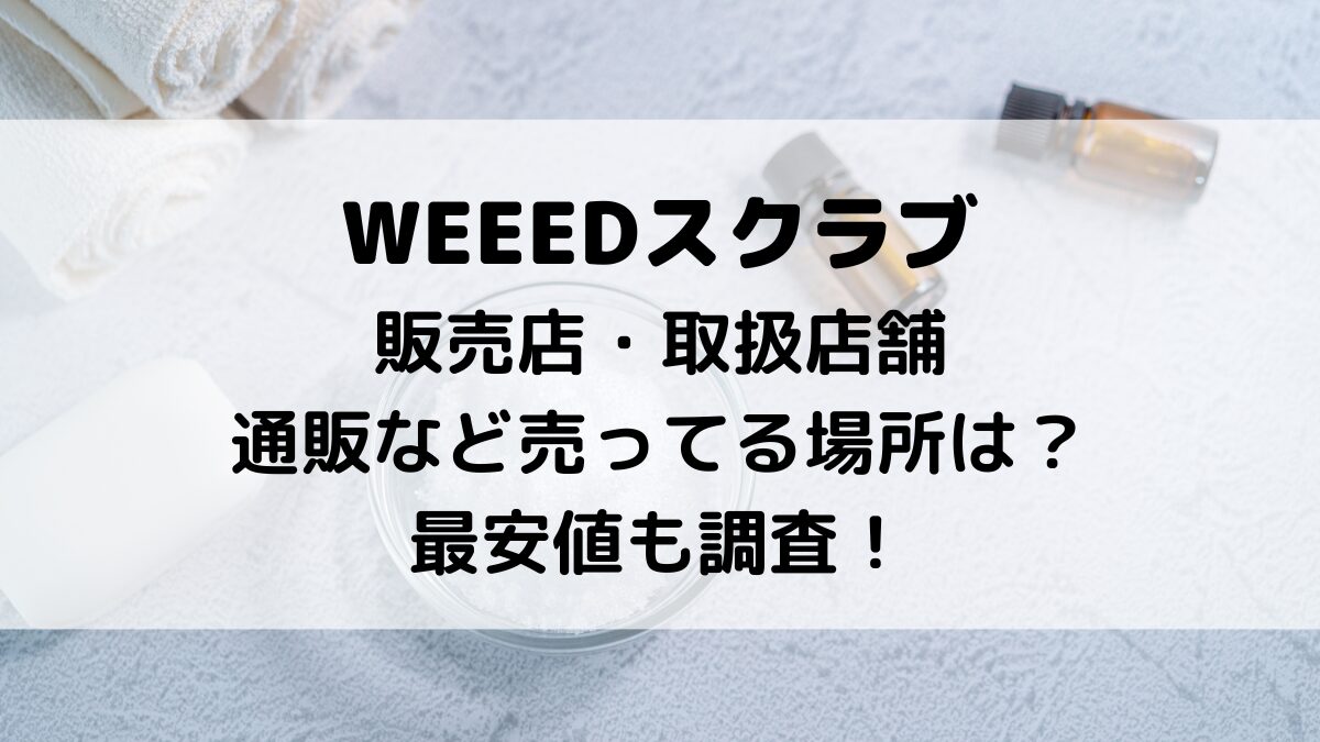 WEEEDスクラブの販売店・取扱店舗、通販など売ってる場所は？最安値も調査！