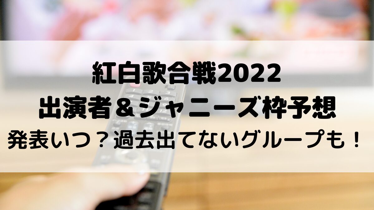 紅白歌合戦2022出演者＆ジャニーズ枠予想！発表いつ？なにわ男子など過去出てないグループも
