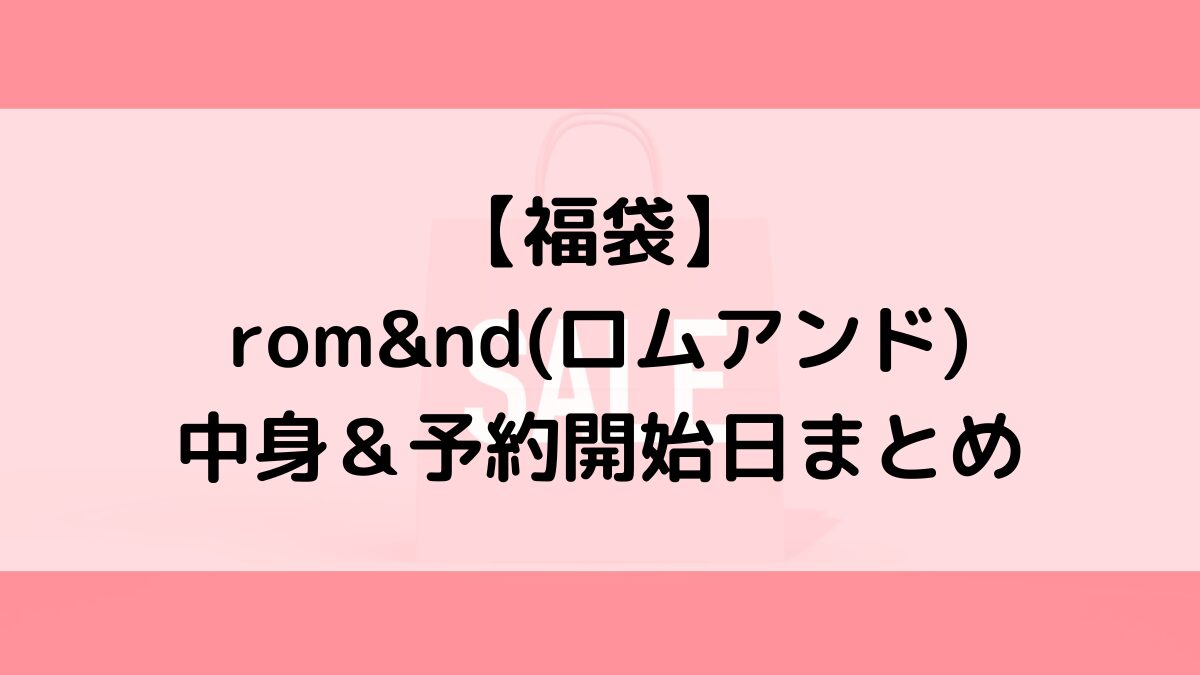 ロムアンドrom&nd福袋の中身＆予約いつから？値段＆種類、売り切れ再販