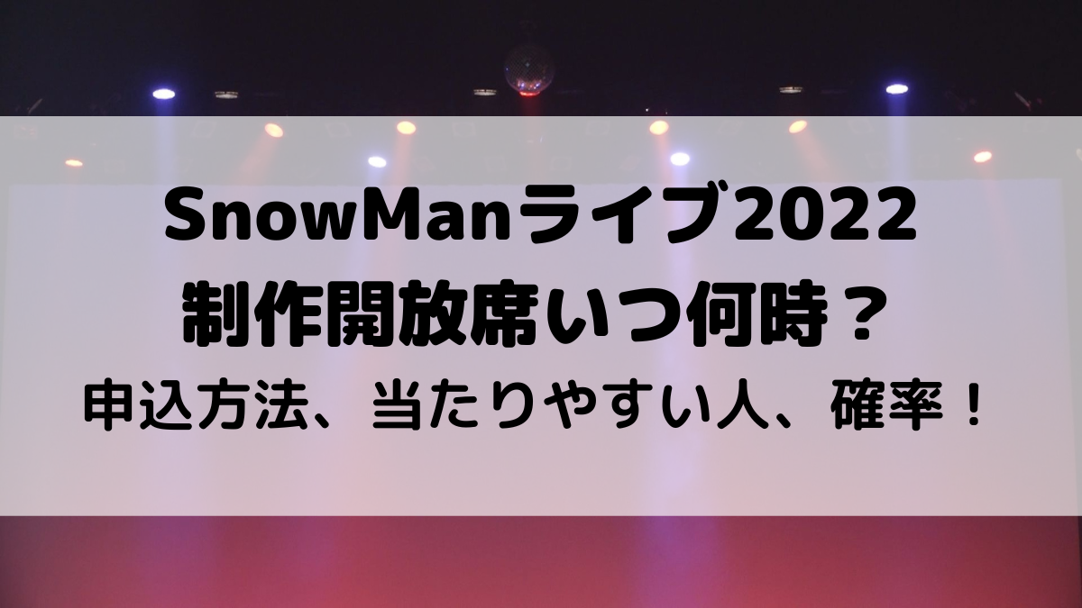 SnowManライブ2022制作開放席いつ何時？申し込み方法、当たりやすい人、確率も！