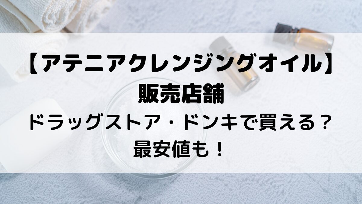アテニアクレンジングオイルの販売店舗/ドラッグストア・薬局・ドンキホーテで買える？最安値も！