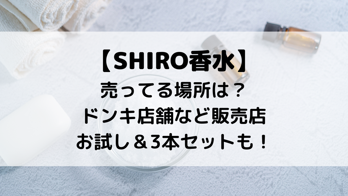 SHIRO香水が売ってる場所は？ドンキ店舗など販売店＆値段、お試し＆3本セットも！