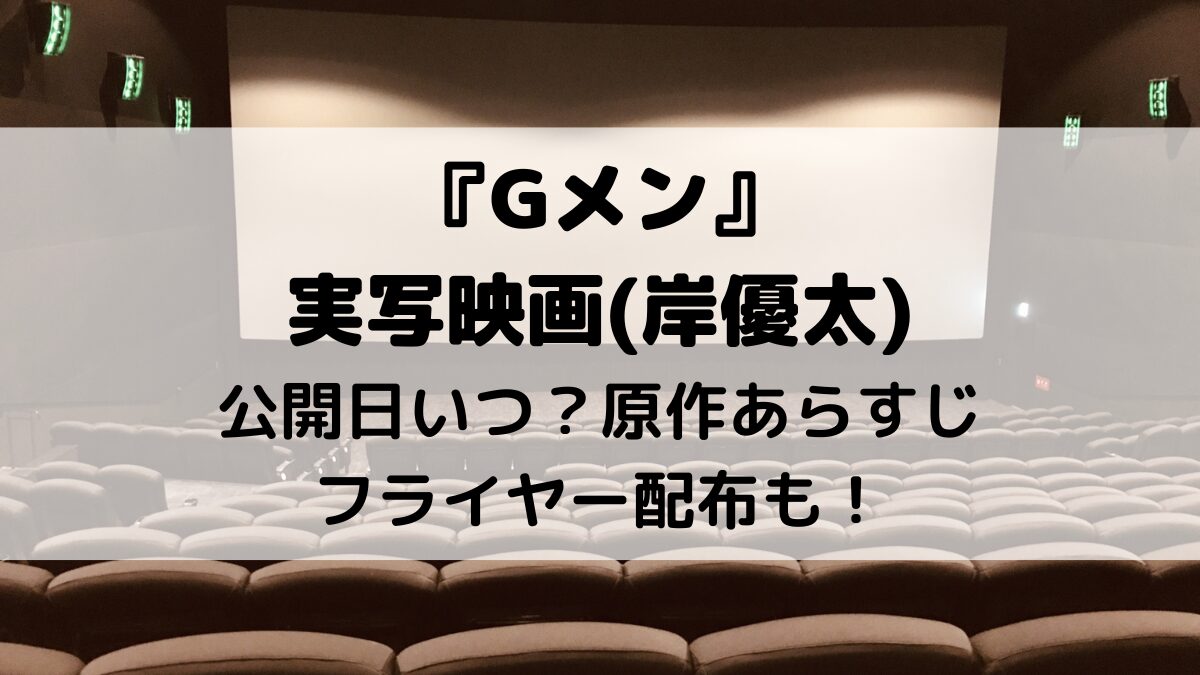 Gメン実写映画(岸優太)公開日いつ？原作あらすじ、脚本、フライヤー配布も！