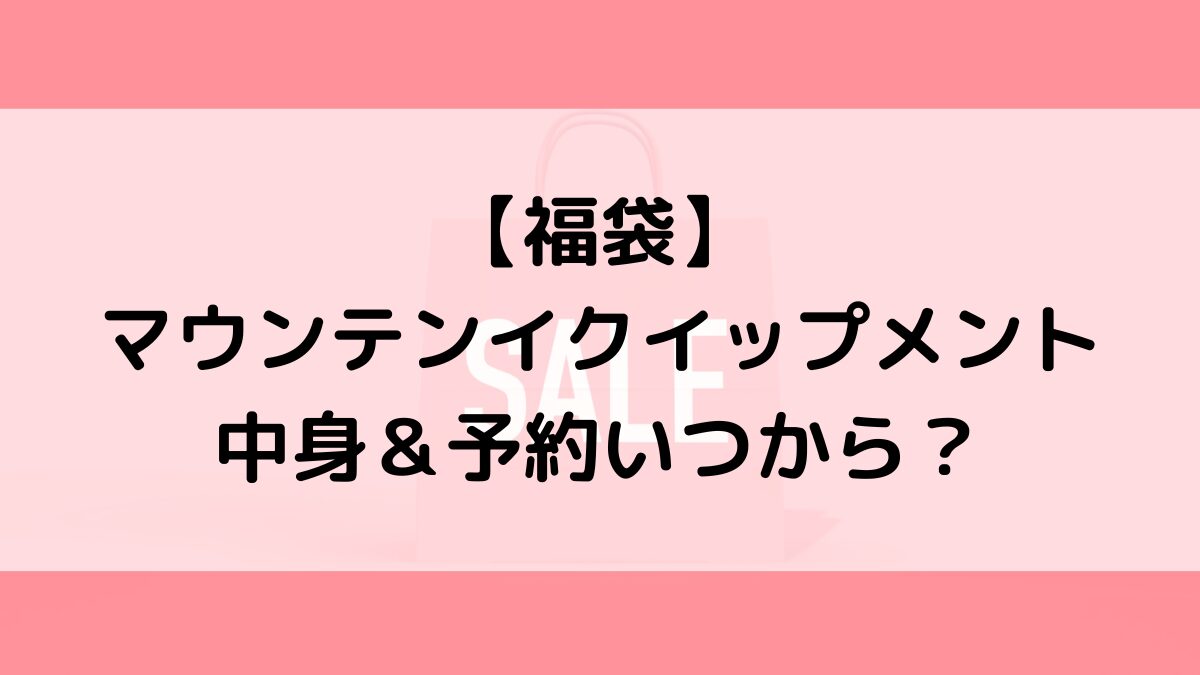 マウンテンイクイップメント福袋の中身＆予約いつから？値段＆種類などまとめ
