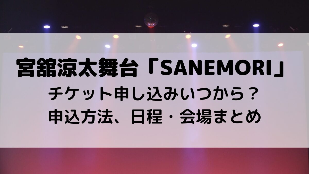 宮舘涼太舞台SANEMORIのチケット申し込みいつから?申込方法、日程・会場まとめ