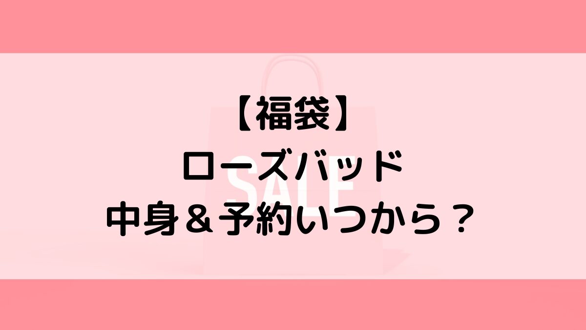 ローズバッド福袋の中身＆予約いつから？値段＆種類などまとめ