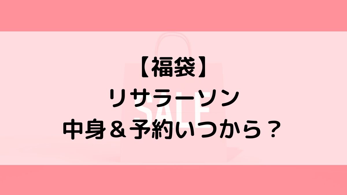 リサラーソン福袋の中身＆予約いつから？値段＆種類などまとめ