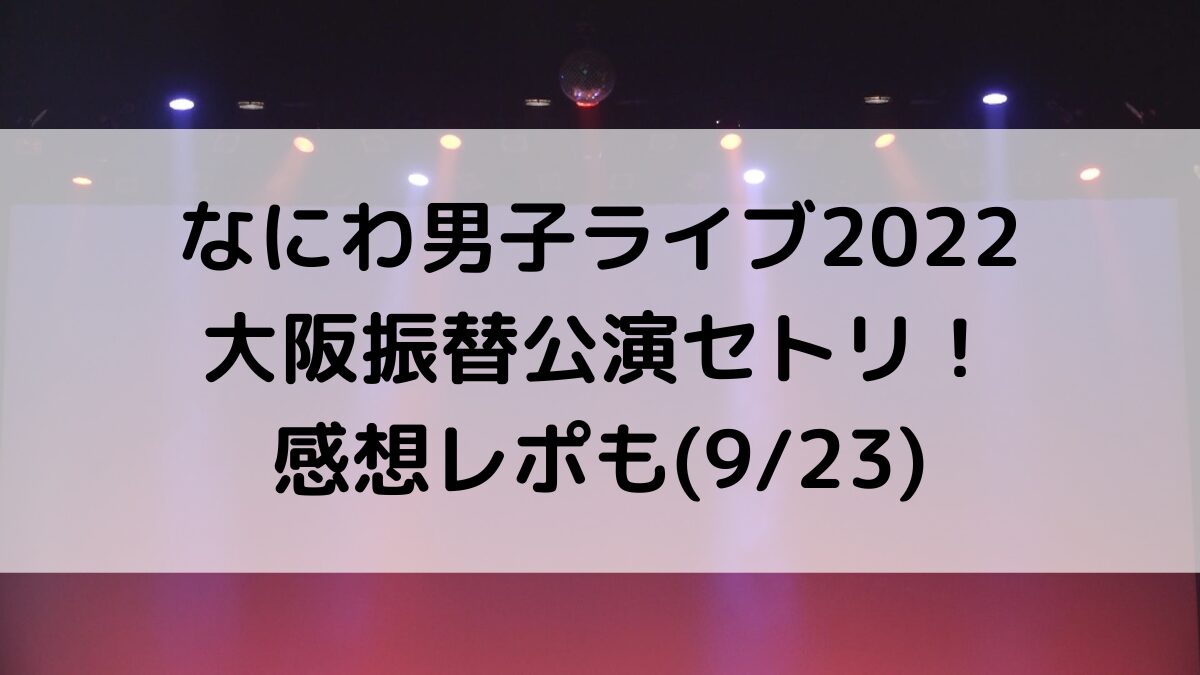 なにわ男子ライブ2022大阪振替公演セトリ曲順番！感想レポも(923)
