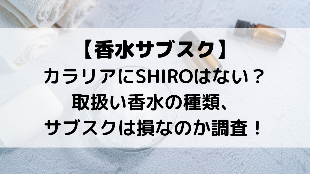 カラリアにSHIROはない？取扱い香水の種類、サブスクは損なのか、支払い方法を調査！