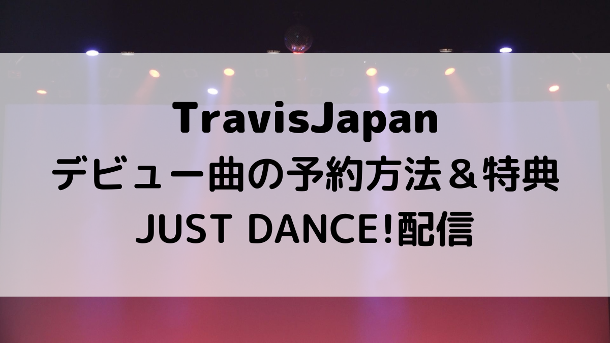 TravisJapanデビュー曲の予約方法＆特典！JUST DANCE配信