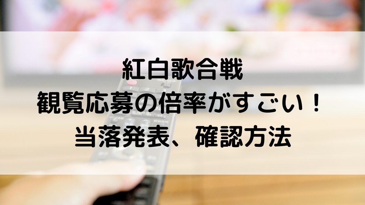 紅白歌合戦の観覧応募の倍率がすごい!当落発表時間、確認方法