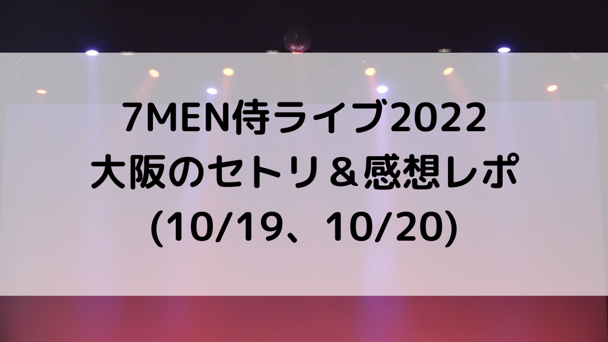 7MEN侍ライブ2022大阪のセトリ/曲順番！感想レポ・ファンサも(10/19、10/20)