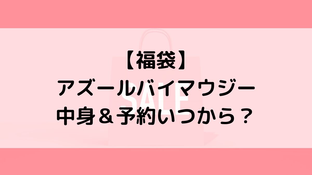 アズールバイマウジー福袋の中身＆予約いつから？値段＆種類などまとめ