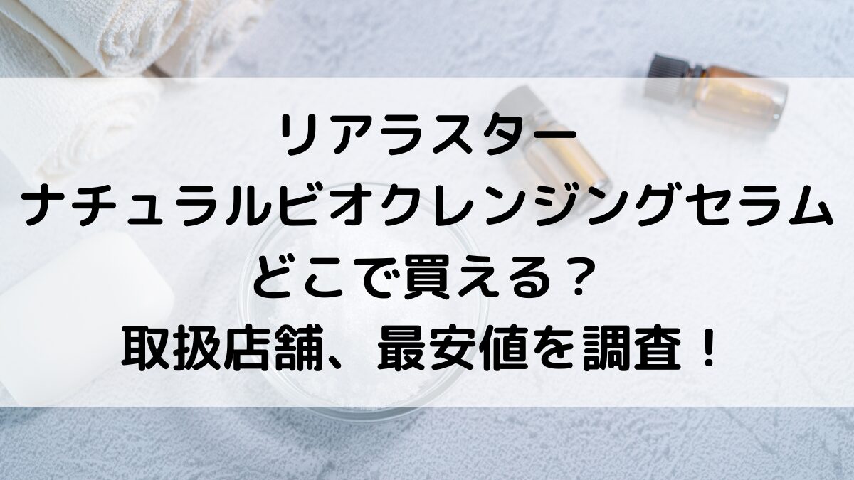 ﾘｱﾗｽﾀｰﾅﾁｭﾗﾙﾋﾞｵｸﾚﾝｼﾞﾝｸﾞｾﾗﾑはどこで買える？取扱店舗、値段の最安値を調査！