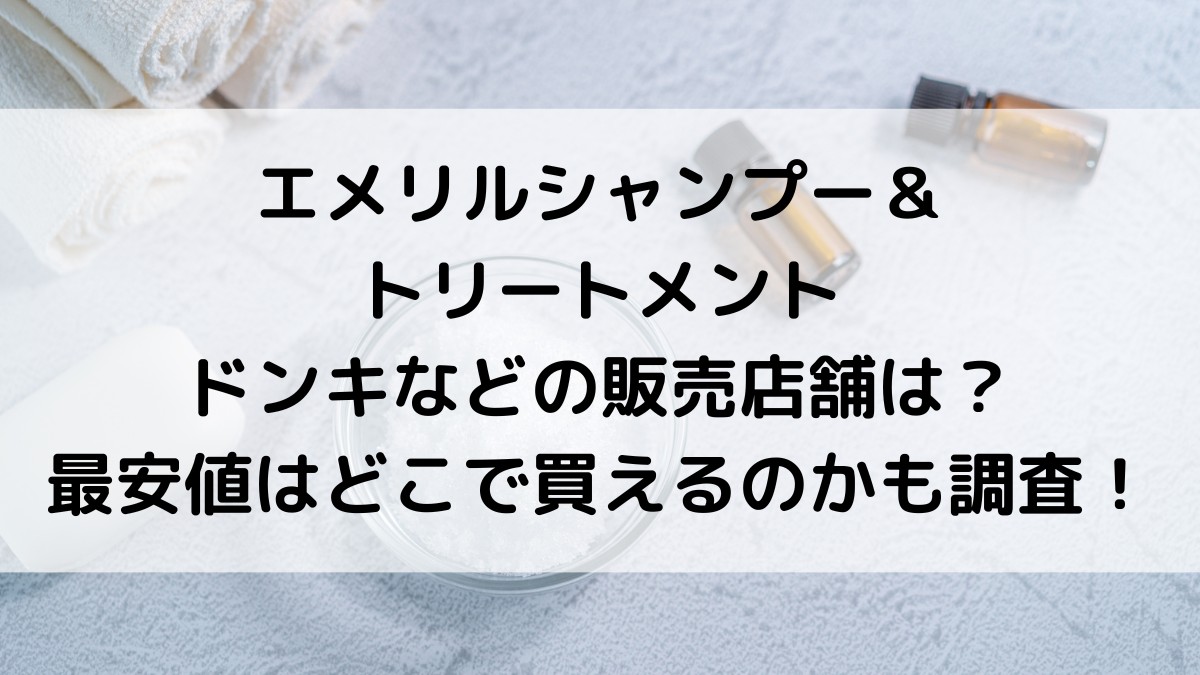 ｴﾒﾘﾙｼｬﾝﾌﾟｰ&ﾄﾘｰﾄﾒﾝﾄのﾄﾞﾝｷなどの販売店舗は？最安値はどこで買えるのかも調査！
