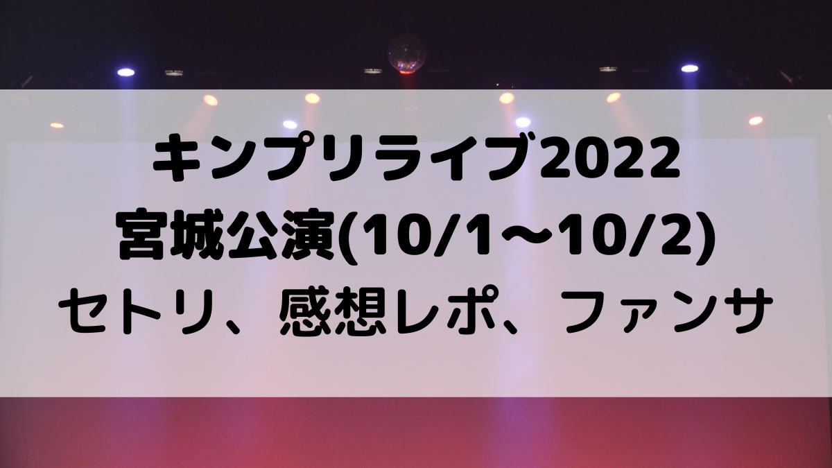 キンプリライブ2022宮城公演のセトリ/曲順番！感想レポ・ファンサも(10/1〜10/2)