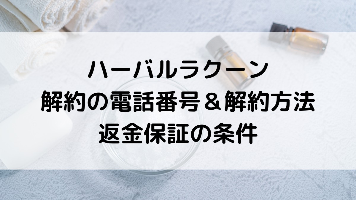ハーバルラクーン解約の電話番号＆解約方法！返金保証の条件についても
