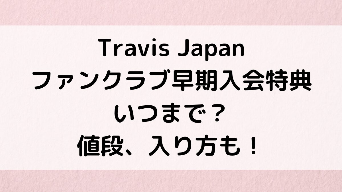TravisJapanファンクラブ早期入会特典いつまで？値段、入り方も！