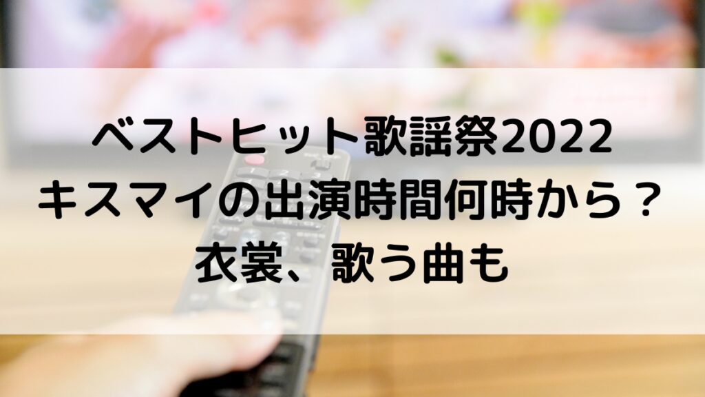 ベストヒット歌謡祭2022キスマイの出演時間何時から?衣裳、歌う曲も