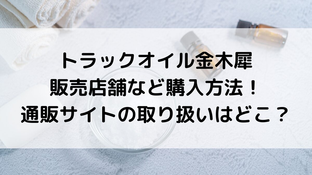 トラックオイル金木犀の販売店舗など購入方法！通販サイトの取り扱いはどこ？