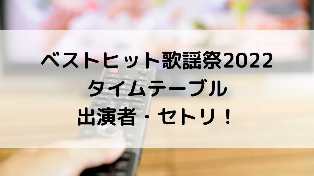 ベストヒット歌謡祭2022タイムテーブル・出演者順番・セトリ！