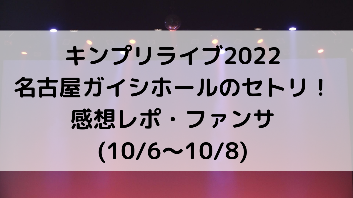 キンプリライブ2022名古屋ガイシホールのセトリ/曲順番！感想レポ・ファンサも(10/6〜10/8)