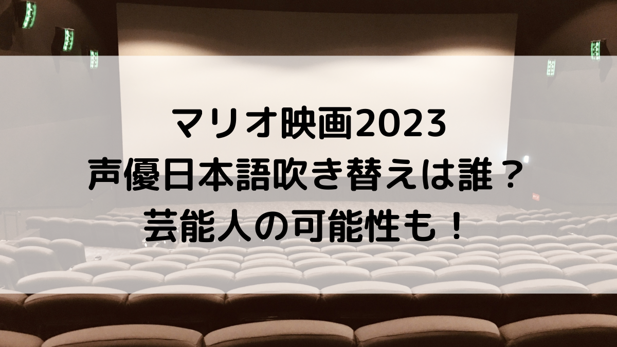 マリオ映画2023の声優日本語吹き替えは誰？芸能人の可能性も！