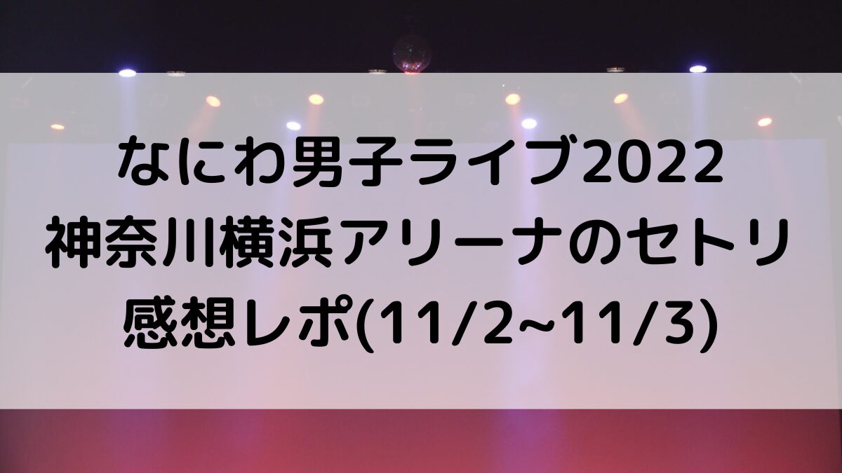 なにわ男子ライブ2022神奈川横浜アリーナのセトリ/曲順番!感想レポも(11/2~11/3)