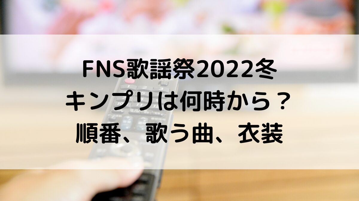 FNS歌謡祭2022冬キンプリの出演時間は何時から？順番、歌う曲、衣装