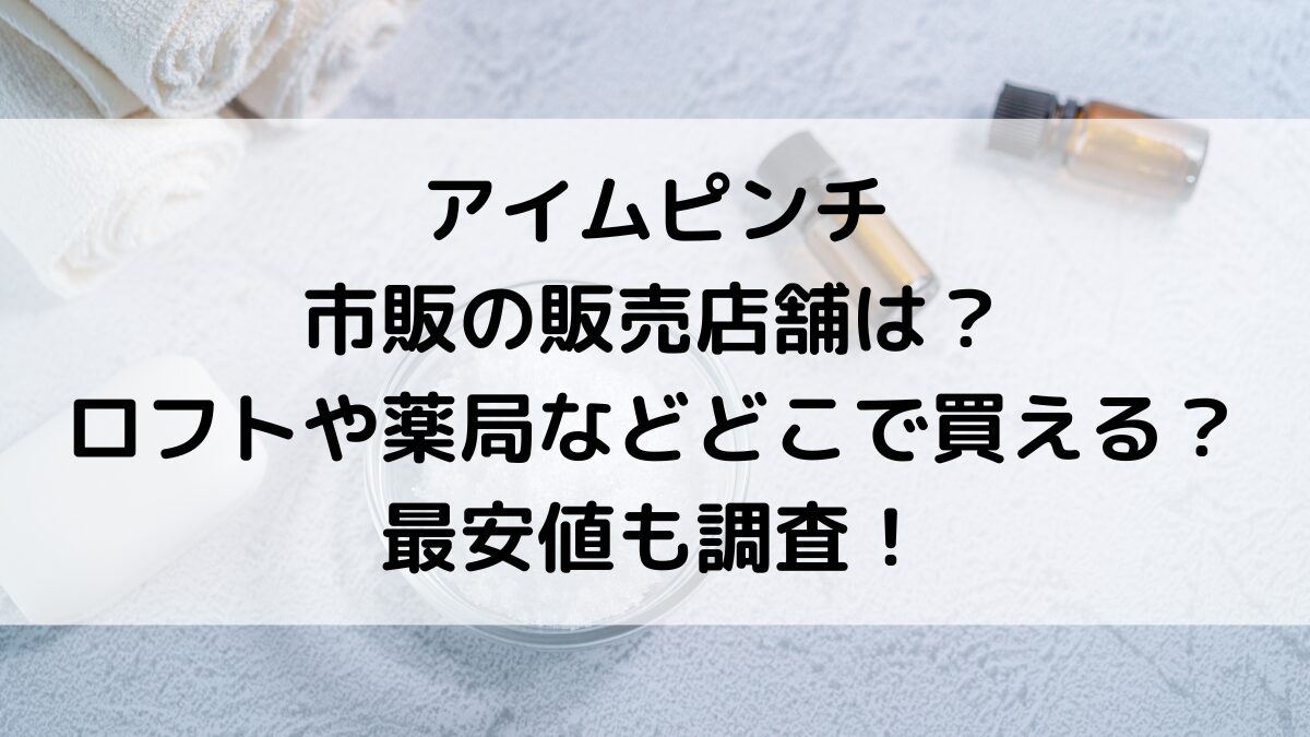 アイムピンチの市販の販売店舗は？ロフトや薬局はどこで買えるのか、最安値も調査！